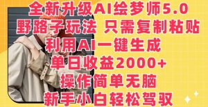 全新升级AI绘梦师5.0.野路子玩法,只需复制粘贴,利用AI一键生成,单日收益2000+【揭秘】-木石资源网