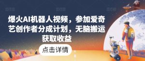 爆火AI机器人视频,参加爱奇艺创作者分成计划,无脑搬运获取收益【揭秘】-木石资源网