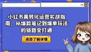 小红书高转化运营实战指南，从爆款笔记到爆单玩法的链路全打通-木石资源网