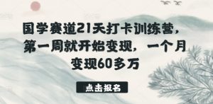 国学赛道21天打卡训练营,第一周就开始变现,一个月变现60多万-木石资源网