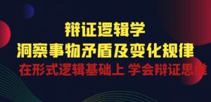 辩证 逻辑学 | 洞察 事物矛盾及变化规律 在形式逻辑基础上 学会辩证思维-木石资源网