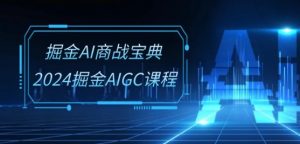 掘金AI商战宝典-系统班：2024掘金AIGC课程(30节视频课)-木石资源网