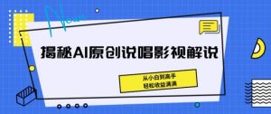 揭秘AI原创说唱影视解说,从小白到高手,轻松收益满满【揭秘】-木石资源网