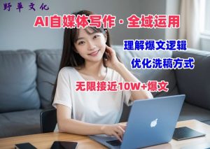 AI自媒体写作 → 价值变现,剖析爆文逻辑,无限接近10W+爆文体验课【揭秘】-木石资源网