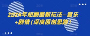 2024年短剧最新玩法—音乐+剧情(深度原创思路)-木石资源网
