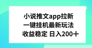 小说推文APP拉新，一键挂JI新玩法，收益稳定日入200+【揭秘】-木石资源网
