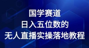 国学赛道-2024年日入五位数无人直播实操落地教程【揭秘】-木石资源网