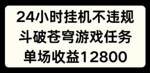24小时无人挂JI不违规，斗破苍穹游戏任务，单场直播最高收益1280【揭秘】-木石资源网