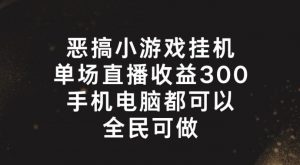 恶搞小游戏挂机,单场直播300+,全民可操作【揭秘】-木石资源网