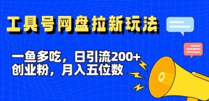 一鱼多吃，日引流200+创业粉，全平台工具号，网盘拉新新玩法月入5位数【揭秘】-木石资源网