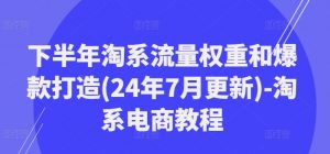 下半年淘系流量权重和爆款打造(24年7月更新)-淘系电商教程-木石资源网