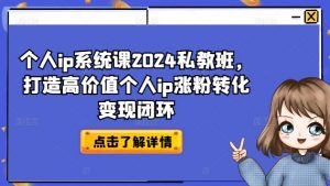 个人ip系统课2024私教班,打造高价值个人ip涨粉转化变现闭环-木石资源网