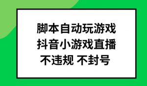 脚本自动玩游戏，抖音小游戏直播，不违规不封号可批量做【揭秘】-木石资源网