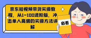 京东短视频带货实操教程,从1-100进阶版,冲击单人高佣的实操方法讲解-木石资源网