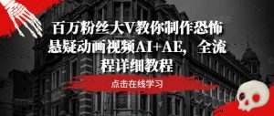 百万粉丝大V教你制作恐怖悬疑动画视频AI+AE,全流程详细教程-木石资源网