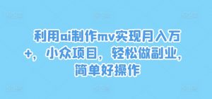 利用ai制作mv实现月入万+,小众项目,轻松做副业,简单好操作【揭秘】-木石资源网