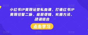 小红书IP变现运营私教课，打通红书IP变现任督二脉，底层逻辑、实操方法、战训结合-木石资源网