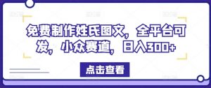 免费制作姓氏图文,全平台可发,小众赛道,日入300+【揭秘】-木石资源网