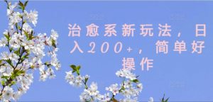 治愈系新玩法，日入200+，简单好操作【揭秘】-木石资源网