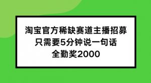 淘宝官方稀缺赛道主播招募 ,只需要5分钟说一句话, 全勤奖2000【揭秘】-木石资源网