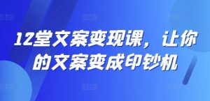 12堂文案变现课,让你的文案变成印钞机-木石资源网
