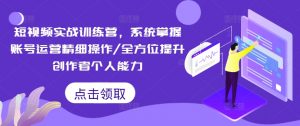短视频实战训练营，系统掌握账号运营精细操作/全方位提升创作者个人能力-木石资源网