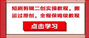 短剧剪辑二创实操教程,搬运过原创,全程保姆级教程-木石资源网