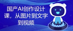 国产AI创作设计课,从图片到文字到视频-木石资源网