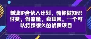 创业IP合伙人计划,教你做知识付费,做流量,卖项目,一个可以持续很久的优质项目-木石资源网