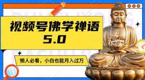 视频号佛学禅语5.0,纯原创视频,每天1-2小时,保底月入过W,适合宝妈、上班族、大学生【揭秘】-木石资源网