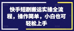 快手短剧搬运实操全流程，操作简单，小白也可轻松上手-木石资源网