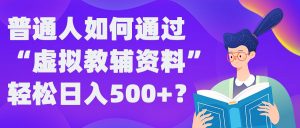 普通人如何通过“虚拟教辅”资料轻松日入500+?揭秘稳定玩法-木石资源网