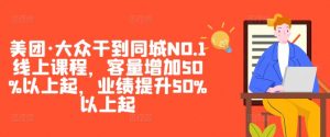 美团·大众干到同城NO.1线上课程，客量增加50%以上起，业绩提升50%以上起-木石资源网