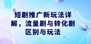 短剧推广新玩法详解，流量剧与转化剧区别与玩法-木石资源网