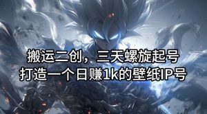 搬运二创，三天螺旋起号，打造一个日赚1k的壁纸IP号【揭秘】-木石资源网