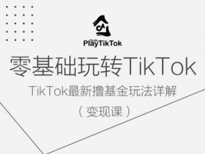 零基础玩转TiKToK变现课，TikTok最新撸基金玩法详解-木石资源网
