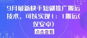 9月最新快手短剧推广搬运技术，可以实现1：1搬运(仅安卓)-木石资源网