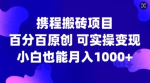 携程搬砖项目，百分百原创，可实操变现，新手小白月入1k+【揭秘】-木石资源网