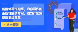 新媒体写作指南,内容写作的系统性解决方案,助力产出爆款现象级文章-木石资源网