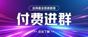 全网首发最全付费进群搭建教程,包含支付教程+域名+内部设置教程+源码【揭秘】-木石资源网