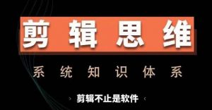 剪辑思维系统课,从软件到思维,系统学习实操进阶,从讲故事到剪辑技巧全覆盖-木石资源网
