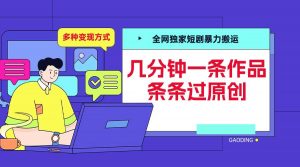 全网独家短剧暴力搬运,几分钟一条作品条条过原创,多种变现方式【揭秘】-木石资源网