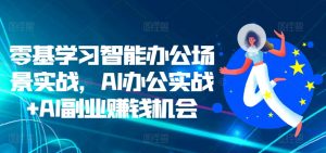 零基学习智能办公场景实战,AI办公实战+AI副业赚钱机会-木石资源网