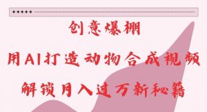 创意爆棚,用AI打造动物合成视频,解锁月入过W新秘籍【揭秘】-木石资源网