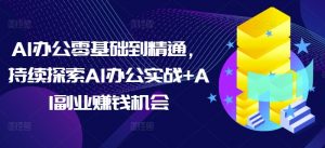 AI办公零基础到精通,持续探索AI办公实战+AI副业赚钱机会-木石资源网
