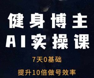 健身博主AI实操课——7天从0到1提升10倍做号效率-木石资源网