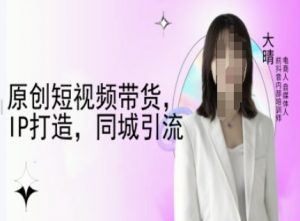 原创短视频带货，IP打造，同城引流-大晴自媒体教程-木石资源网