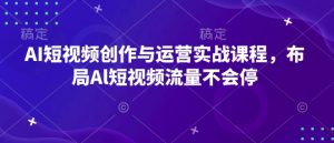 AI短视频创作与运营实战课程,布局Al短视频流量不会停-木石资源网