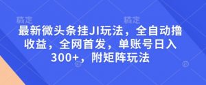 最新微头条挂JI玩法，全自动撸收益，全网首发，单账号日入300+，附矩阵玩法【揭秘】-木石资源网