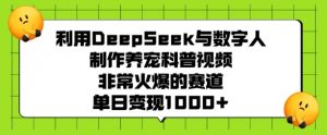 利用DeepSeek与数字人制作养宠科普视频，非常火爆的赛道，单日变现多张-木石资源网